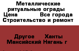Металлические ритуальные ограды › Цена ­ 1 460 - Все города Строительство и ремонт » Другое   . Ханты-Мансийский,Нягань г.